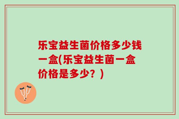 乐宝益生菌价格多少钱一盒(乐宝益生菌一盒价格是多少？)