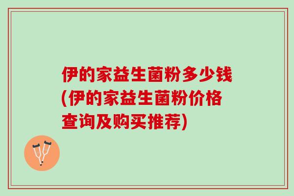 伊的家益生菌粉多少钱(伊的家益生菌粉价格查询及购买推荐)