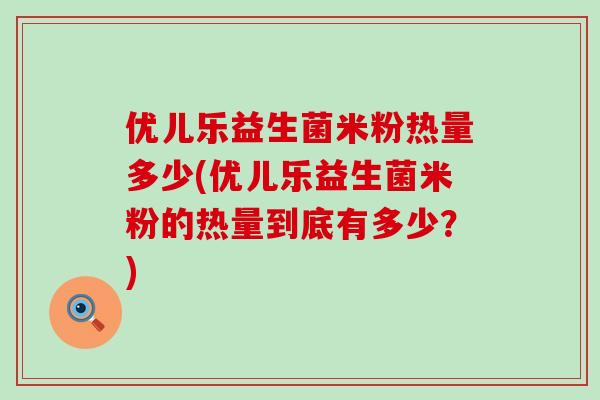 优儿乐益生菌米粉热量多少(优儿乐益生菌米粉的热量到底有多少？)