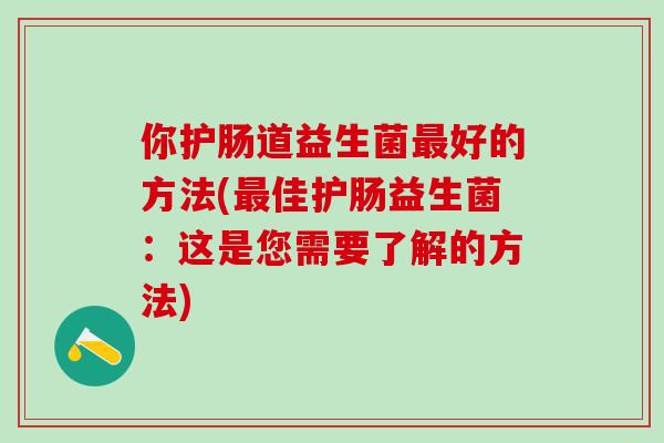你护肠道益生菌最好的方法(最佳护肠益生菌：这是您需要了解的方法)