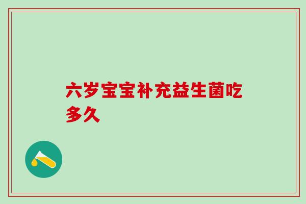 六岁宝宝补充益生菌吃多久