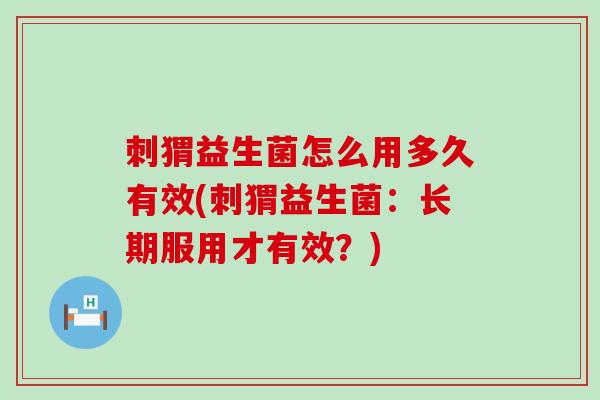 刺猬益生菌怎么用多久有效(刺猬益生菌：长期服用才有效？)