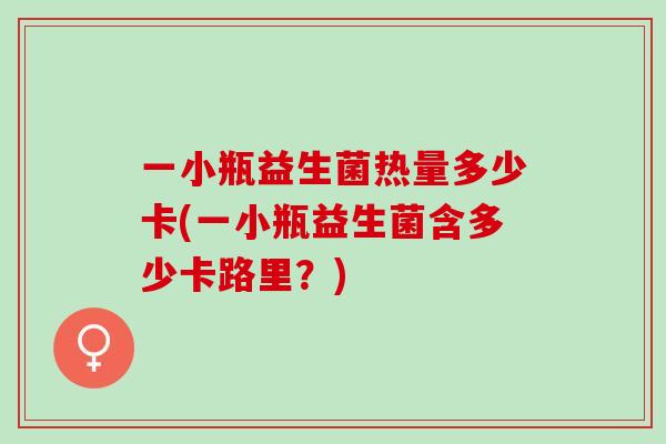 一小瓶益生菌热量多少卡(一小瓶益生菌含多少卡路里？)