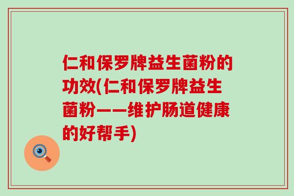 仁和保罗牌益生菌粉的功效(仁和保罗牌益生菌粉——维护肠道健康的好帮手)