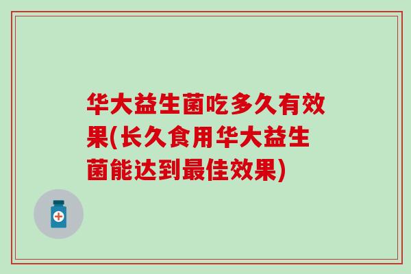 华大益生菌吃多久有效果(长久食用华大益生菌能达到最佳效果)