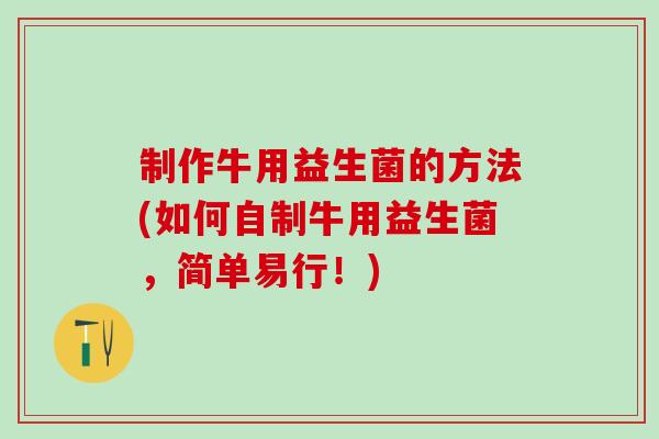 制作牛用益生菌的方法(如何自制牛用益生菌，简单易行！)