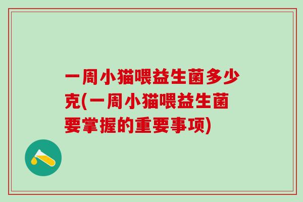 一周小猫喂益生菌多少克(一周小猫喂益生菌要掌握的重要事项)