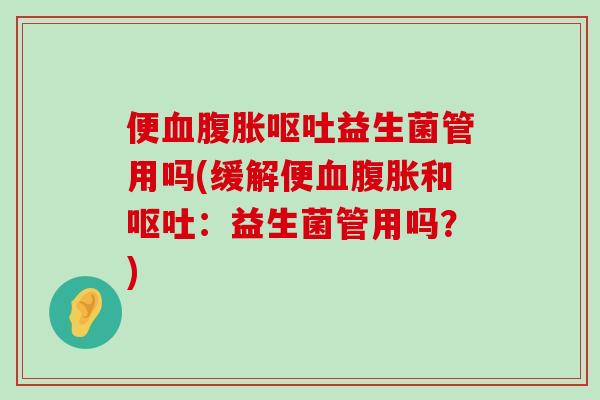 便益生菌管用吗(缓解便和:益生菌管用吗?) 便益生菌管用吗(缓解便和:益生菌管用吗?)