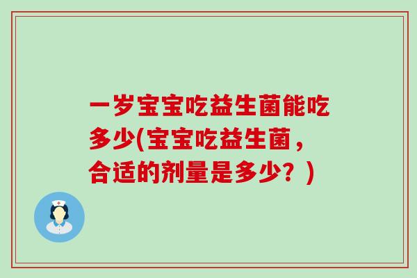一岁宝宝吃益生菌能吃多少(宝宝吃益生菌，合适的剂量是多少？)