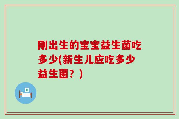 刚出生的宝宝益生菌吃多少(新生儿应吃多少益生菌？)