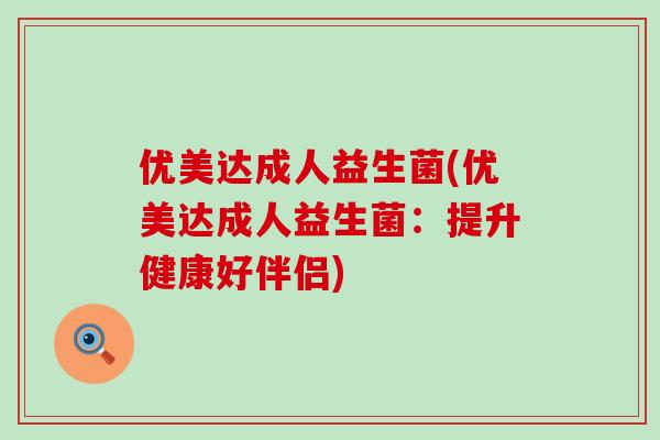 优美达成人益生菌(优美达成人益生菌：提升健康好伴侣)