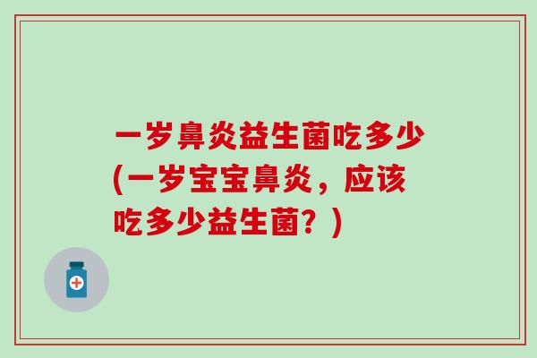 一岁鼻炎益生菌吃多少(一岁宝宝鼻炎，应该吃多少益生菌？)