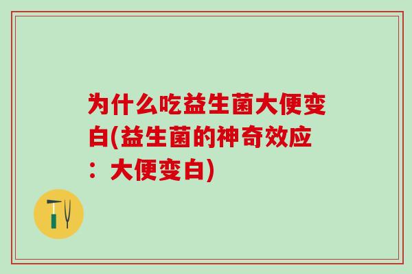 为什么吃益生菌大便变白(益生菌的神奇效应：大便变白)