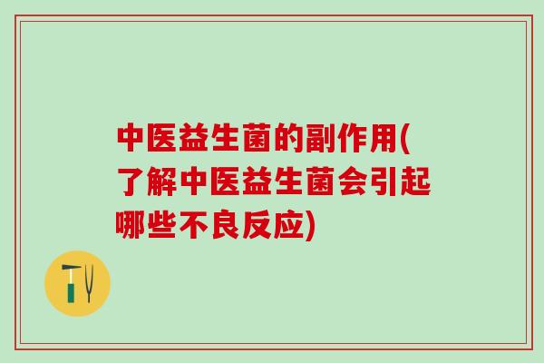 中医益生菌的副作用(了解中医益生菌会引起哪些不良反应)