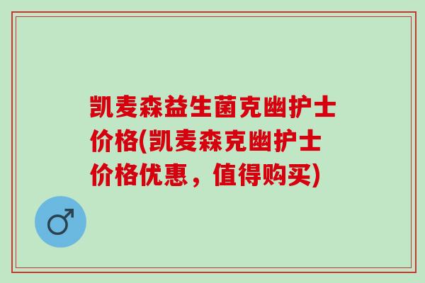 凯麦森益生菌克幽护士价格(凯麦森克幽护士价格优惠，值得购买)