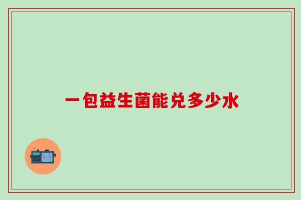 一包益生菌能兑多少水