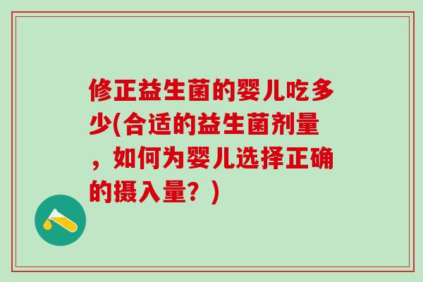 修正益生菌的婴儿吃多少(合适的益生菌剂量，如何为婴儿选择正确的摄入量？)