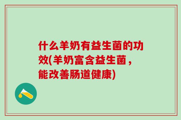 什么羊奶有益生菌的功效(羊奶富含益生菌，能改善肠道健康)