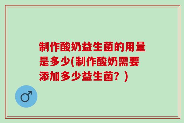 制作酸奶益生菌的用量是多少(制作酸奶需要添加多少益生菌？)