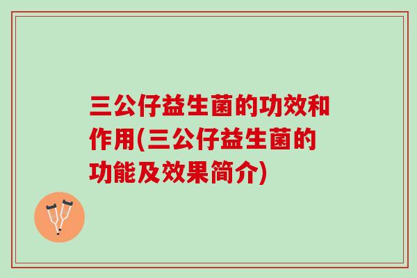 三公仔益生菌的功效和作用(三公仔益生菌的功能及效果简介)