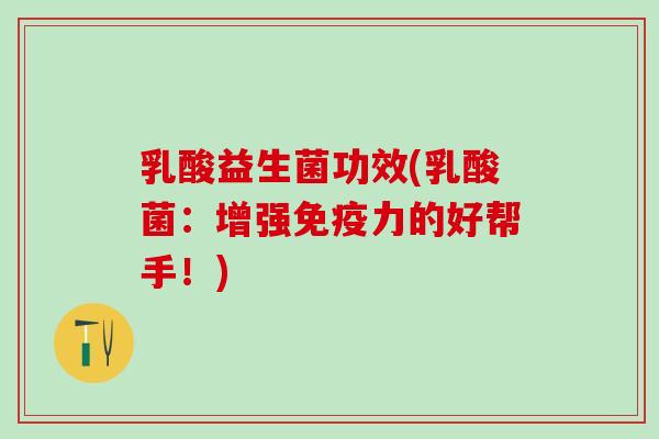 乳酸益生菌功效(乳酸菌:增强力的好帮手!) 乳酸益生菌功效(乳酸菌:增强力的好帮手!)