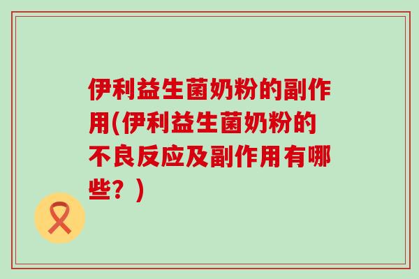 伊利益生菌奶粉的副作用(伊利益生菌奶粉的不良反应及副作用有哪些？)