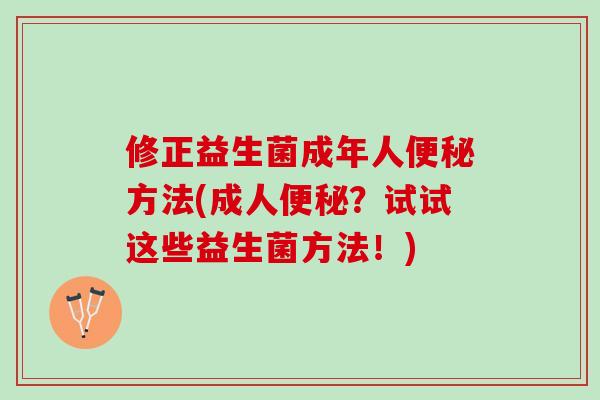 修正益生菌成年人便秘方法(成人便秘？试试这些益生菌方法！)