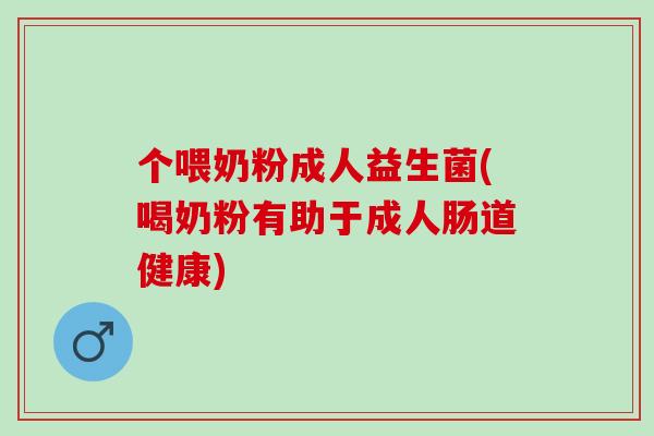 个喂奶粉成人益生菌(喝奶粉有助于成人肠道健康)