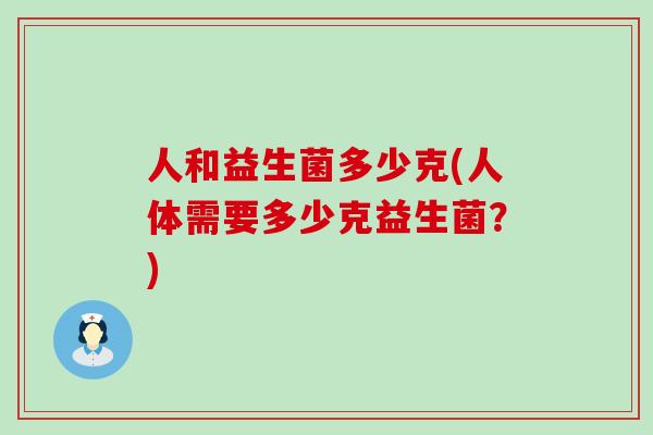 人和益生菌多少克(人体需要多少克益生菌？)
