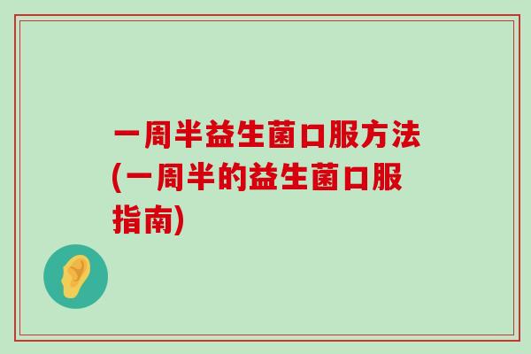 一周半益生菌口服方法(一周半的益生菌口服指南)