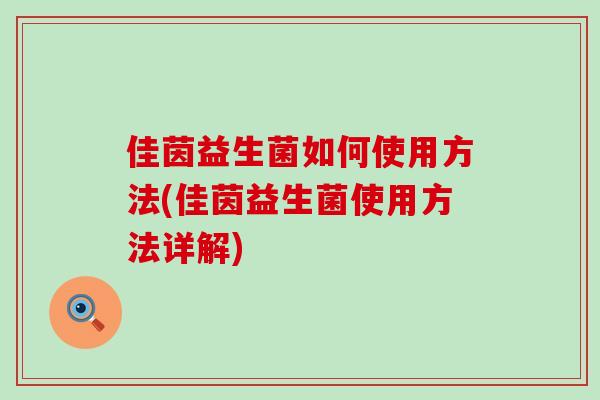 佳茵益生菌如何使用方法(佳茵益生菌使用方法详解)