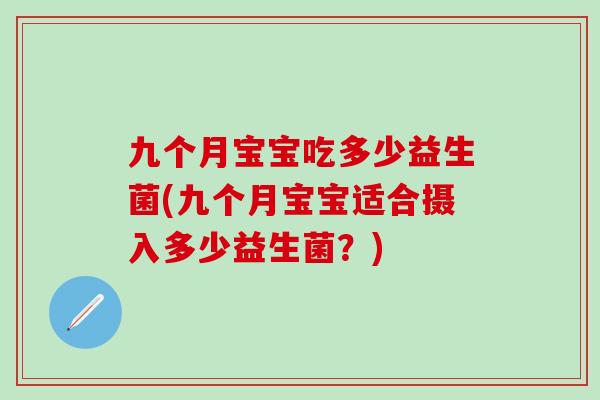 九个月宝宝吃多少益生菌(九个月宝宝适合摄入多少益生菌？)