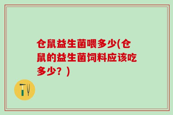 仓鼠益生菌喂多少(仓鼠的益生菌饲料应该吃多少？)