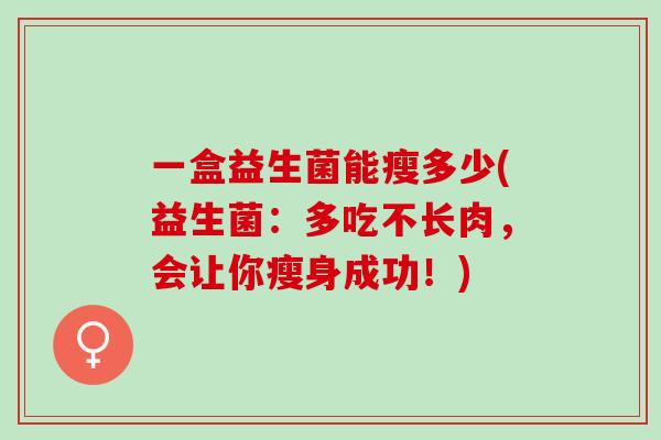 一盒益生菌能瘦多少(益生菌：多吃不长肉，会让你瘦身成功！)