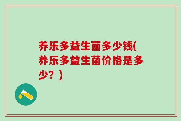 养乐多益生菌多少钱(养乐多益生菌价格是多少？)