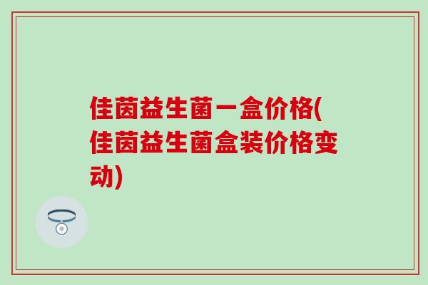 佳茵益生菌一盒价格(佳茵益生菌盒装价格变动)