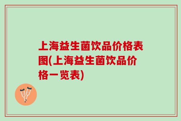 上海益生菌饮品价格表图(上海益生菌饮品价格一览表)