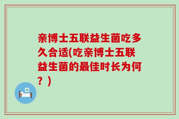 亲博士五联益生菌吃多久合适(吃亲博士五联益生菌的最佳时长为何？)