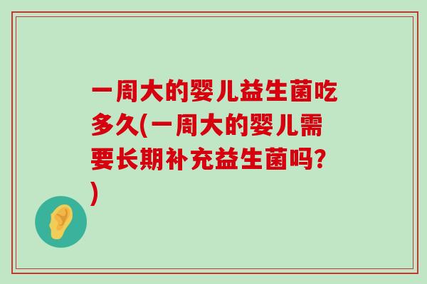 一周大的婴儿益生菌吃多久(一周大的婴儿需要长期补充益生菌吗？)