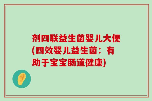 剂四联益生菌婴儿大便(四效婴儿益生菌：有助于宝宝肠道健康)