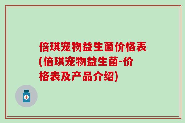 倍琪宠物益生菌价格表(倍琪宠物益生菌-价格表及产品介绍)