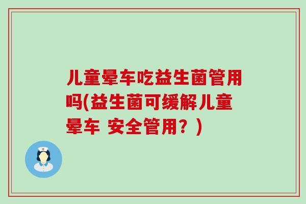 儿童晕车吃益生菌管用吗(益生菌可缓解儿童晕车 安全管用?) 儿童晕车吃益生菌管用吗(益生菌可缓解儿童晕车 安全管用?)
