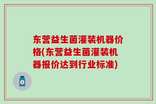 东营益生菌灌装机器价格(东营益生菌灌装机器报价达到行业标准) 东营益生菌灌装机器价格(东营益生菌灌装机器报价达到行业标准)