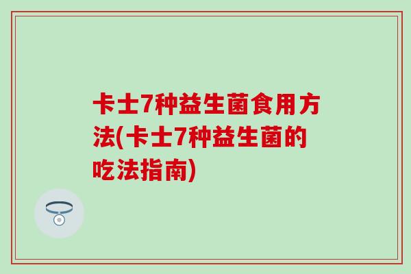 卡士7种益生菌食用方法(卡士7种益生菌的吃法指南)