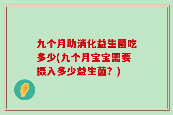 九个月助消化益生菌吃多少(九个月宝宝需要摄入多少益生菌？)