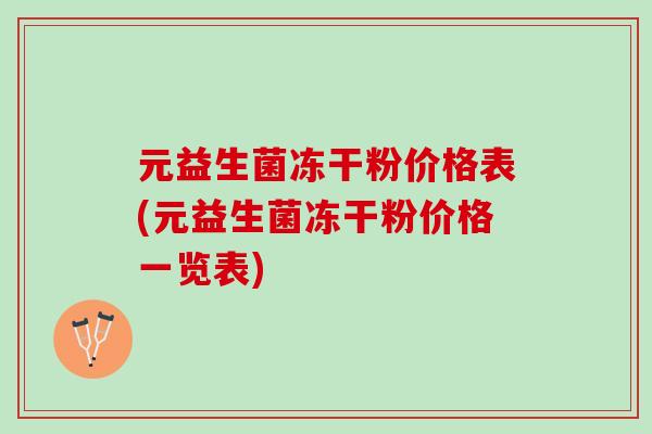 元益生菌冻干粉价格表(元益生菌冻干粉价格一览表)