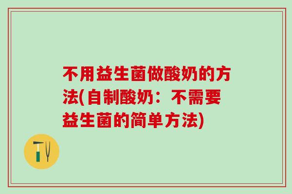 不用益生菌做酸奶的方法(自制酸奶：不需要益生菌的简单方法)