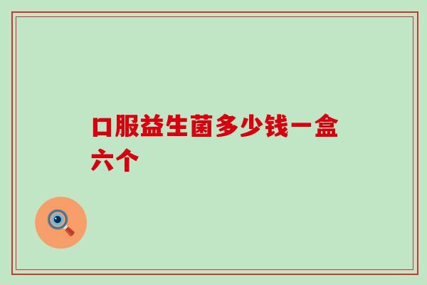 口服益生菌多少钱一盒六个