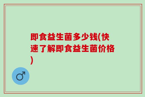 即食益生菌多少钱(快速了解即食益生菌价格)