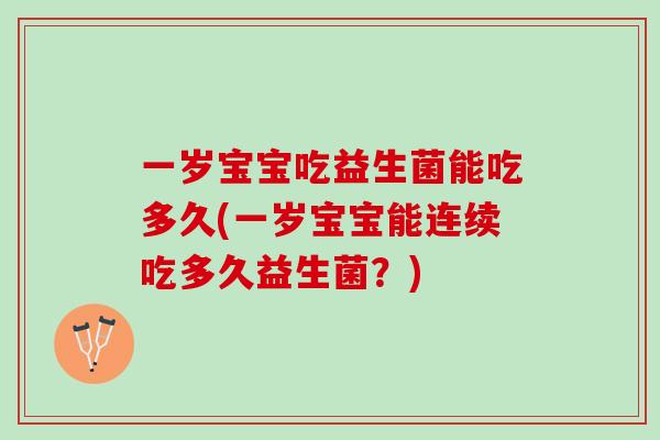 一岁宝宝吃益生菌能吃多久(一岁宝宝能连续吃多久益生菌？)